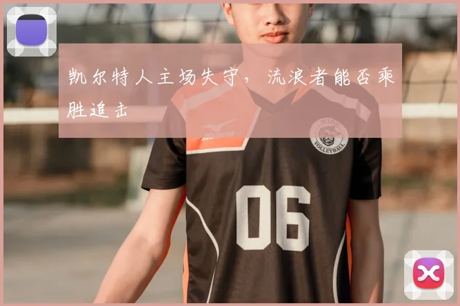 凯尔特人主场失守，流浪者能否乘胜追击