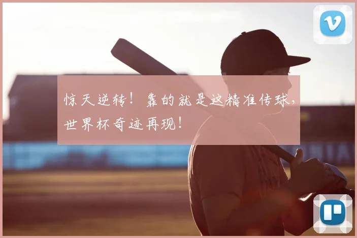 惊天逆转！靠的就是这精准传球，世界杯奇迹再现！