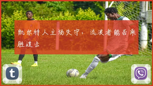 凯尔特人主场失守，流浪者能否乘胜追击