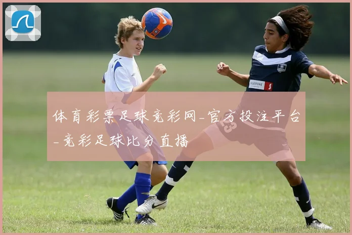 体育彩票足球竞彩网_官方投注平台_竞彩足球比分直播